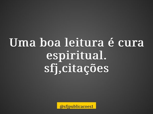 ⁠Uma boa leitura é cura espiritual. sfj,citações... Frase de sfjpublicacoes1.