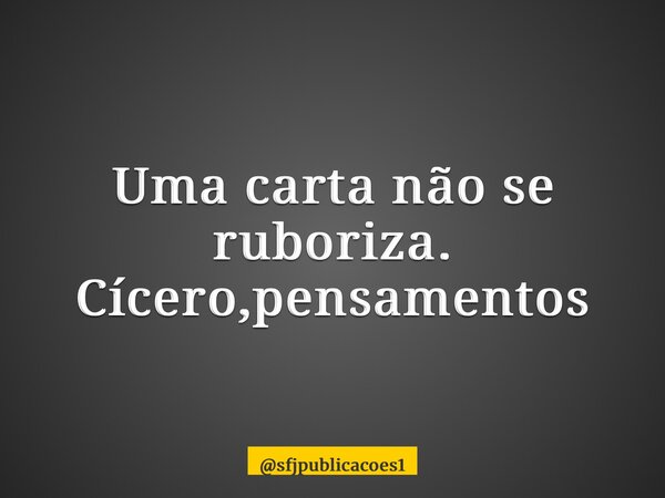 ⁠Uma carta não se ruboriza. Cícero,pensamentos... Frase de sfjpublicacoes1.