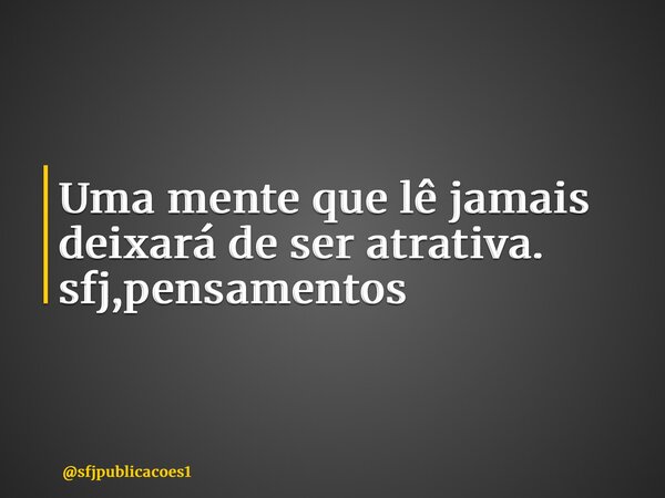 ⁠Uma mente que lê jamais deixará de ser atrativa. sfj,pensamentos... Frase de sfjpublicacoes1.
