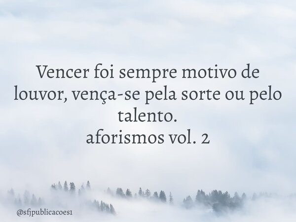 ⁠Vencer foi sempre motivo de louvor, vença-se pela sorte ou pelo talento. aforismos vol. 2... Frase de sfjpublicacoes1.