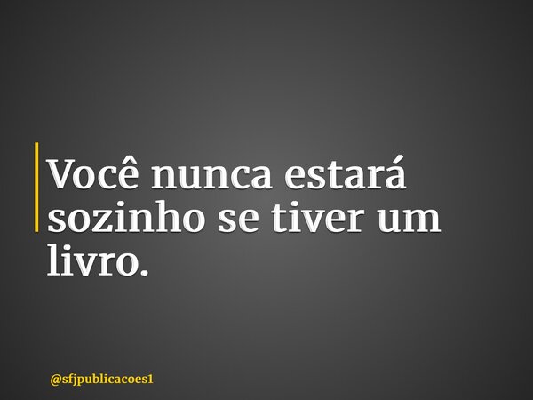 ⁠Você nunca estará sozinho se tiver um livro.... Frase de sfjpublicacoes1.