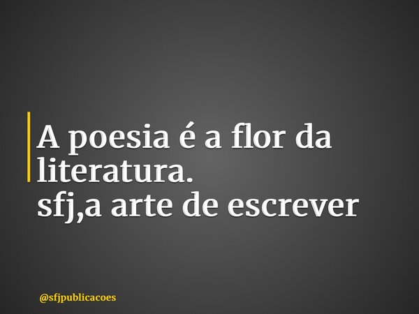 ⁠A poesia é a flor da literatura. sfj,a arte de escrever... Frase de sfjpublicacoes.