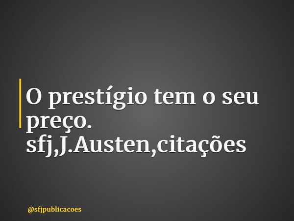 ⁠O prestígio tem o seu preço. sfj,J.Austen,citações... Frase de sfjpublicacoes.