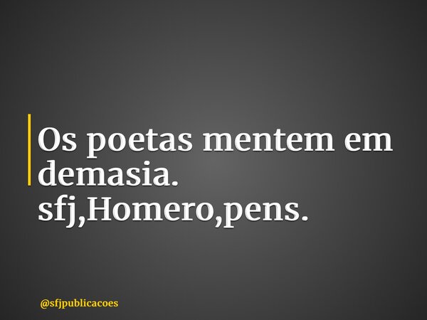 ⁠Os poetas mentem em demasia. sfj,Homero,pens.... Frase de sfjpublicacoes.