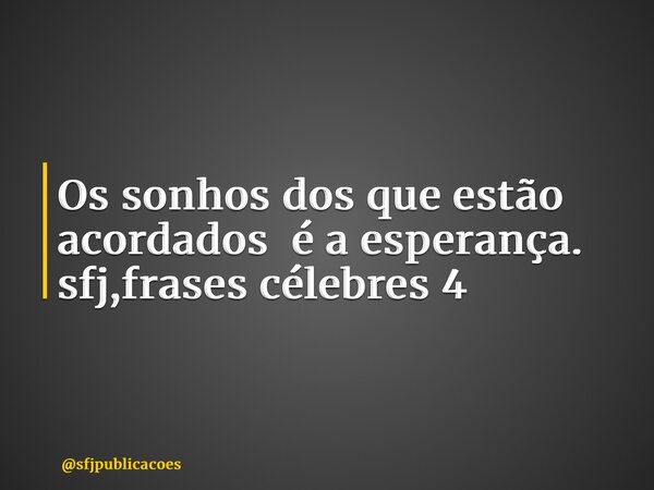 ⁠Os sonhos dos que estão acordados é a esperança. sfj,frases célebres 4... Frase de sfjpublicacoes.