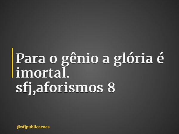 ⁠Para o gênio a glória é imortal. sfj,aforismos 8... Frase de sfjpublicacoes.