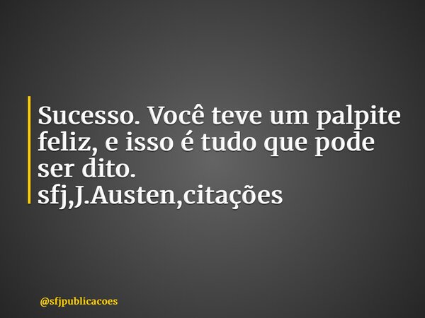 Sucesso. Você teve um palpite feliz, e isso é tudo que pode ser dito. sfj,J.Austen,citações ⁠... Frase de sfjpublicacoes.