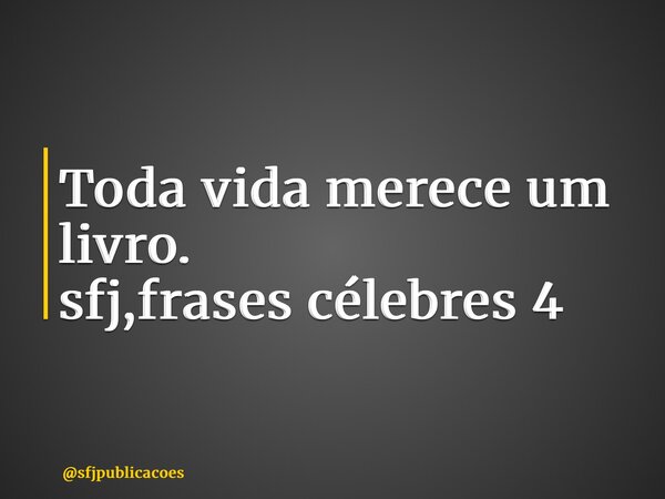 ⁠Toda vida merece um livro. sfj,frases célebres 4... Frase de sfjpublicacoes.