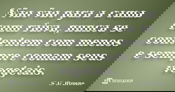 Não vão para a cama com raiva, nunca se contentem com menos e sempre comam seus vegetais.... Frase de S. G. Browne.