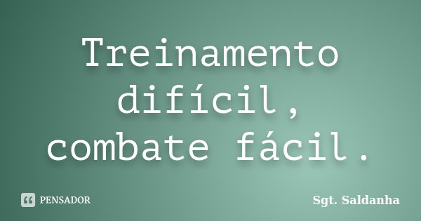 Treinamento difícil, combate fácil.... Frase de Sgt. Saldanha.