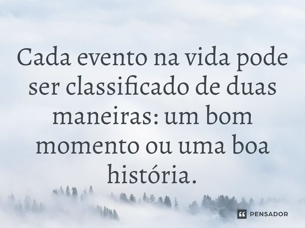 ⁠Cada evento na vida pode ser classificado de duas maneiras: um bom momento ou uma boa história.... Frase de Shaan Puri.