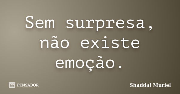 Sem surpresa, não existe emoção.... Frase de Shaddai Muriel.