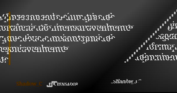 O preconceito é um tipo de ignorância tão imensuravelmente sagaz que leva a misantropia de forma pespicavelmente deprimente.... Frase de Shadow_C.