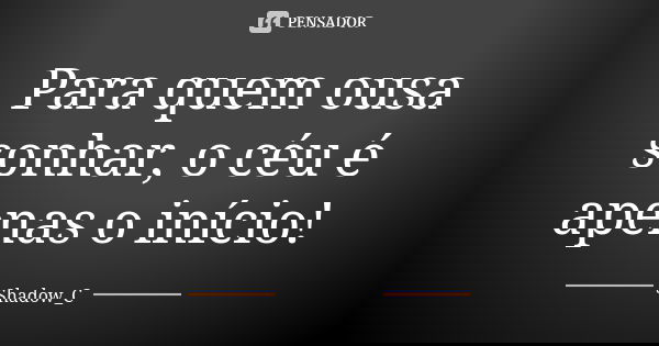 Para quem ousa sonhar, o céu é apenas o início!... Frase de Shadow_C.