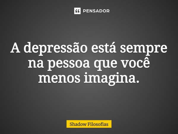 ⁠A depressão está sempre na pessoa que você menos imagina.... Frase de Shadow Filosofias.