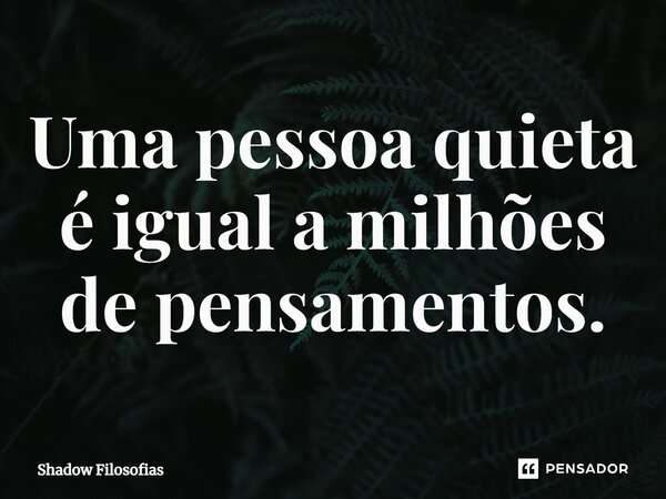 Uma pessoa quieta é igual a milhões de pensamentos.... Frase de Shadow Filosofias.
