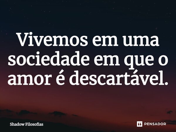 Vivemos em uma sociedade na qual o amor é descartável.... Frase de Shadow Filosofias.