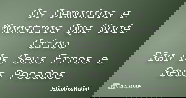 Os Demonios e Monstros Que Vocé Criou São Os Seus Erros e Seus Pecados... Frase de ShadowRobot.