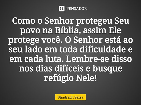 ⁠Como o Senhor protegeu Seu povo na Bíblia, assim Ele protege você. O Senhor está ao seu lado em toda dificuldade e em cada luta. Lembre-se disso nos dias difíc... Frase de Shadrach serra.