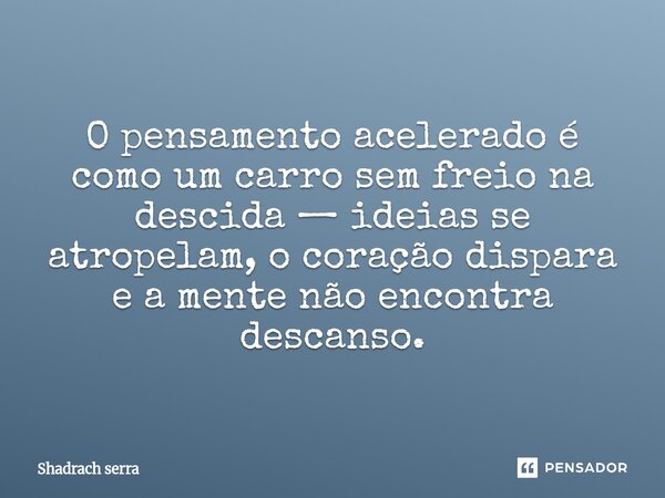 ⁠O pensamento acelerado é como um carro sem freio na descida — ideias se atropelam, o coração dispara e a mente não encontra descanso.... Frase de Shadrach serra.
