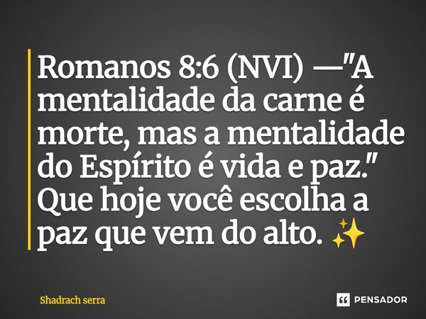 ⁠Romanos 8:6 (NVI) — "A mentalidade da carne é morte, mas a mentalidade do Espírito é vida e paz." Que hoje você escolha a paz que vem do alto. ✨... Frase de Shadrach serra.