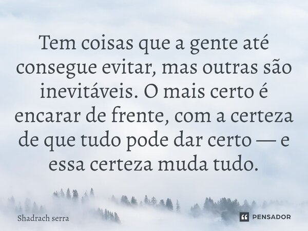 Tem coisas que a gente até consegue evitar, mas outras são inevitáveis. O mais certo é encarar de frente, com a certeza de que tudo pode dar certo — e essa cert... Frase de Shadrach serra.
