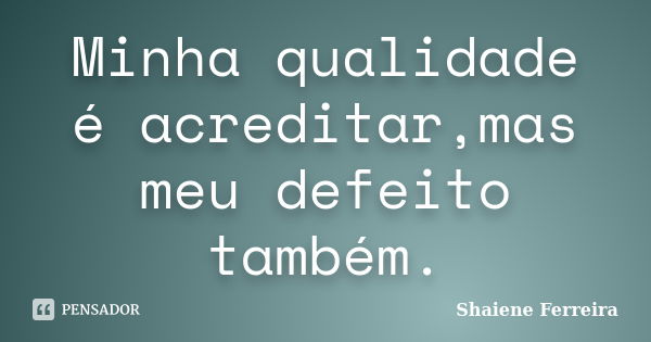 Minha qualidade é acreditar,mas meu defeito também.... Frase de Shaiene Ferreira.