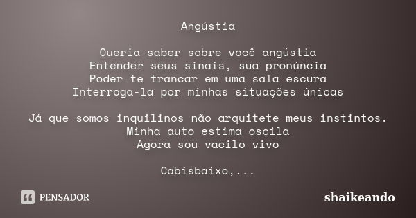 Angústia Queria saber sobre você angústia Entender seus sinais, sua pronúncia Poder te trancar em uma sala escura Interroga-la por minhas situações únicas Já qu... Frase de shaikeando.