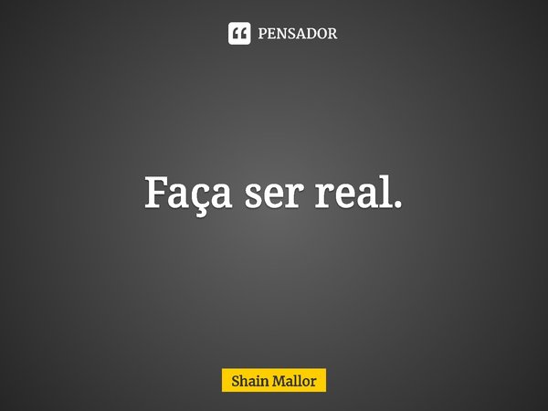 ⁠Faça ser real.... Frase de Shain Mallor.