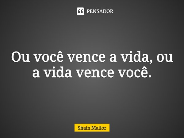 ⁠Ou você vence a vida, ou a vida vence você.... Frase de Shain Mallor.