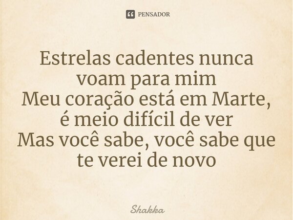 ⁠Estrelas cadentes nunca voam para mim Meu coração está em Marte, é meio difícil de ver Mas você sabe, você sabe que te verei de novo... Frase de Shakka.