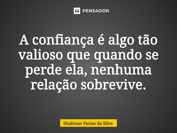 ⁠A confiança é algo tão valioso que quando se perde ela, nenhuma relação sobrevive.... Frase de Shalimar Farias da Silva.