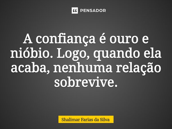 ⁠A confiança é ouro e nióbio. Logo, quando ela acaba, nenhuma relação sobrevive.... Frase de Shalimar Farias da Silva.