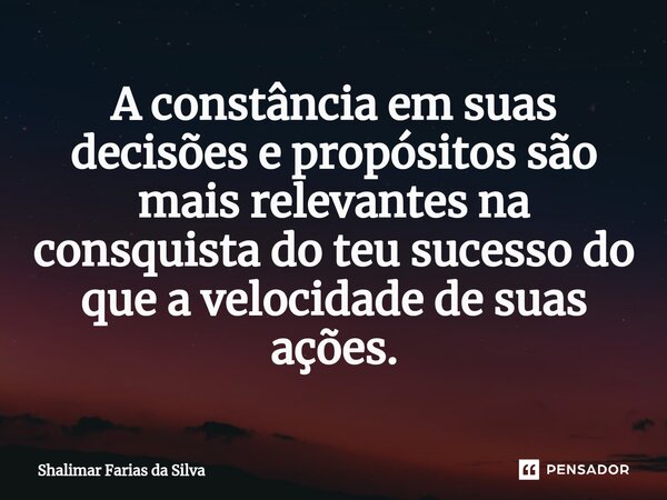 ⁠⁠A constância em suas decisões e propósitos são mais relevantes na consquista do teu sucesso do que a velocidade de suas ações.... Frase de Shalimar Farias da Silva.