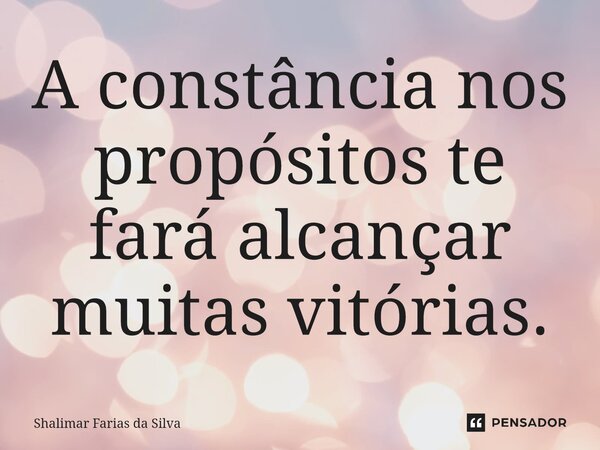 A constância⁠ nos propósitos te fará alcançar muitas vitórias.... Frase de Shalimar Farias da Silva.