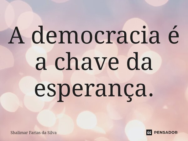 ⁠A democracia é a chave da esperança.... Frase de Shalimar Farias da Silva.