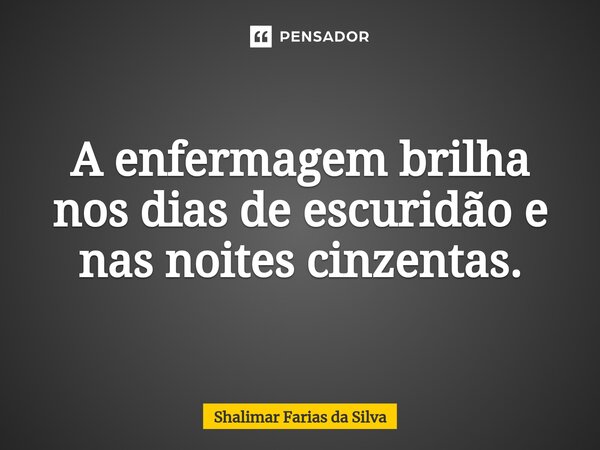 A enfermagem brilha nos dias de escuridão e nas noites cinzentas.⁠... Frase de Shalimar Farias da Silva.