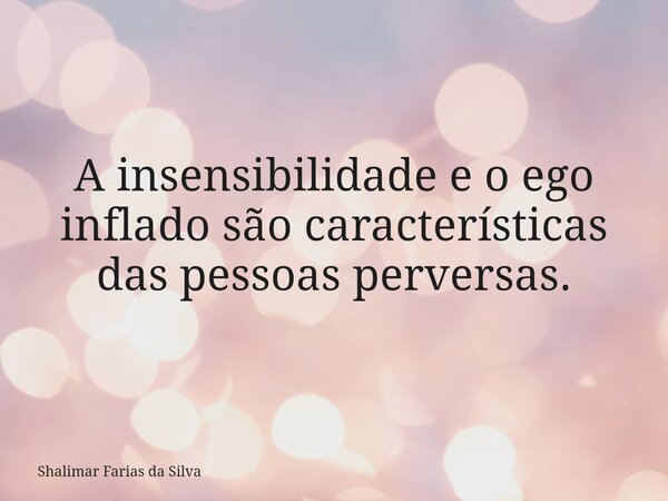 A insensibilidade e o ego inflado são características das pessoas perversas.... Frase de Shalimar Farias da Silva.