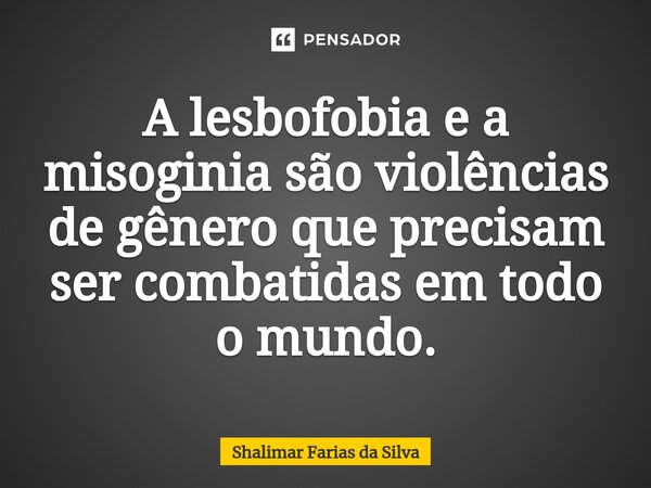 A lesbofobia e a misoginia são violências de gênero que precisam ser combatidas em todo o mundo.⁠... Frase de Shalimar Farias da Silva.