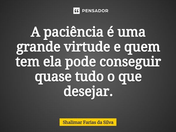 A paciência é uma grande virtude e quem tem ela pode conseguir quase tudo o que desejar.⁠... Frase de Shalimar Farias da Silva.