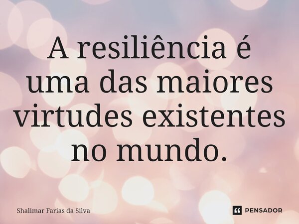 A resiliência é uma das maiores virtudes existentes no mundo.⁠... Frase de Shalimar Farias da Silva.