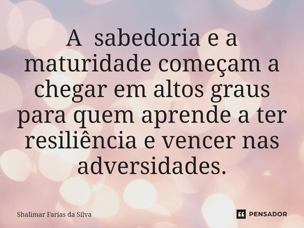 A sabedoria e a maturidade começam a chegar em altos graus para quem aprende a ter resiliência e vencer nas adversidades.⁠... Frase de Shalimar Farias da Silva.