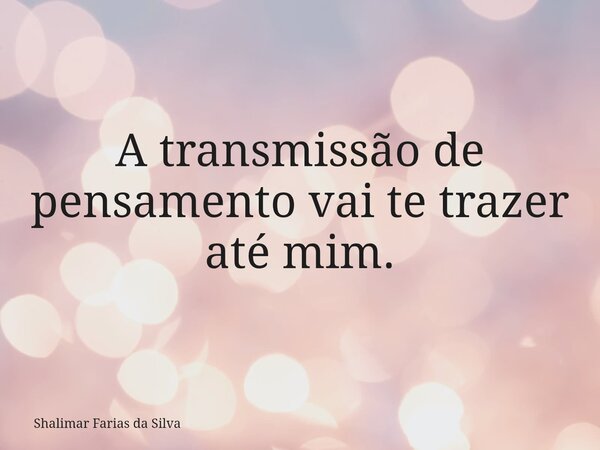 A transmissão de pensamento vai te trazer até mim.⁠... Frase de Shalimar Farias da Silva.