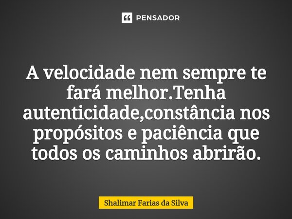 ⁠A velocidade nem sempre te fará melhor. Tenha autenticidade, constância nos propósitos e paciência que todos os caminhos abrirão.... Frase de Shalimar Farias da Silva.