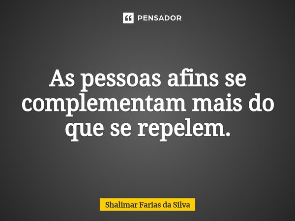 ⁠As pessoas afins se complementam mais do que se repelem.... Frase de Shalimar Farias da Silva.