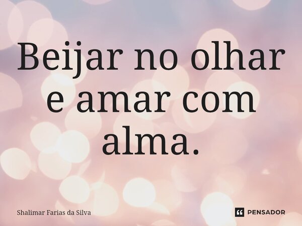 ⁠Beijar no olhar e amar com alma.... Frase de Shalimar Farias da Silva.