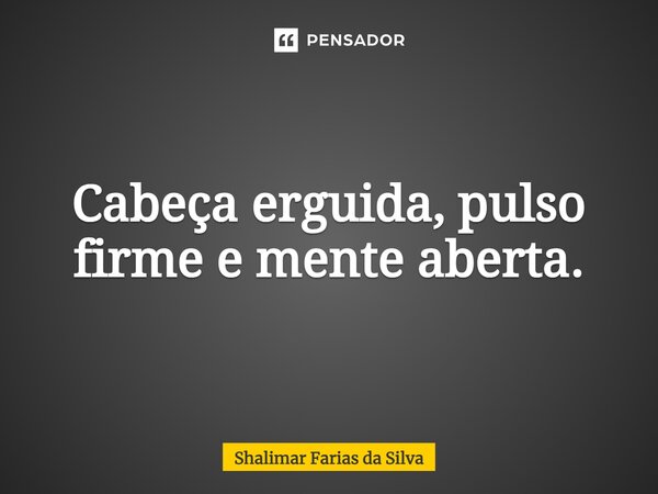 ⁠Cabeça erguida, pulso firme e mente aberta.... Frase de Shalimar Farias da Silva.