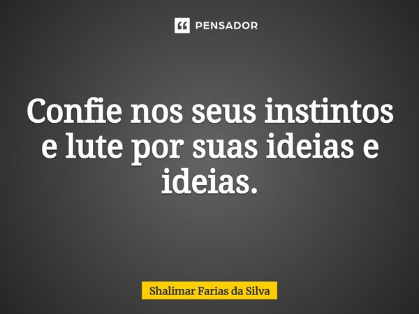 Confie nos seus instintos e lute por suas ideias e ideias.⁠... Frase de Shalimar Farias da Silva.