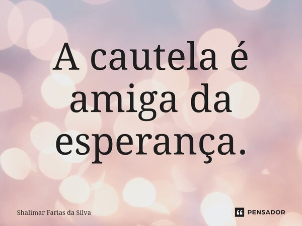 A caute⁠la é amiga da esperança.... Frase de Shalimar Farias da Silva.