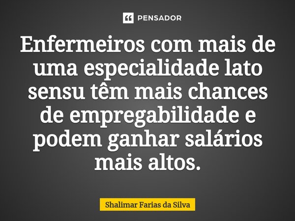 Enfermeiros com mais de uma especialidade lato sensu têm⁠ mais chances de empregabilidade e podem ganhar salários mais altos.... Frase de Shalimar Farias da Silva.